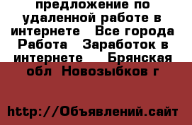 предложение по удаленной работе в интернете - Все города Работа » Заработок в интернете   . Брянская обл.,Новозыбков г.
